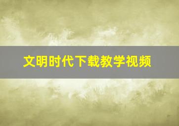 文明时代下载教学视频