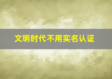 文明时代不用实名认证