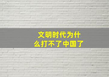 文明时代为什么打不了中国了