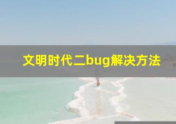 文明时代二bug解决方法