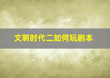 文明时代二如何玩剧本