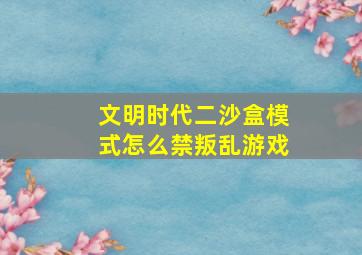 文明时代二沙盒模式怎么禁叛乱游戏