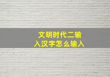 文明时代二输入汉字怎么输入