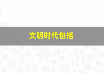 文明时代包括