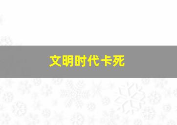 文明时代卡死