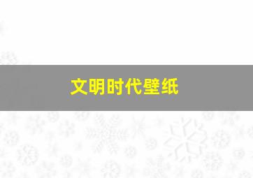 文明时代壁纸