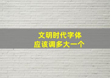 文明时代字体应该调多大一个