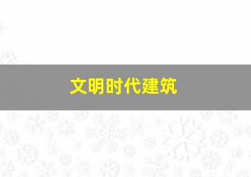 文明时代建筑