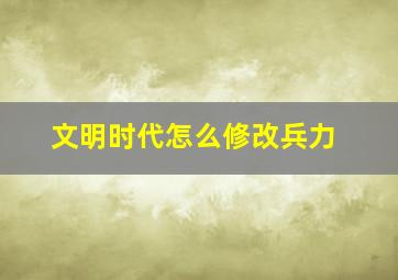 文明时代怎么修改兵力