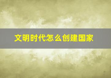 文明时代怎么创建国家