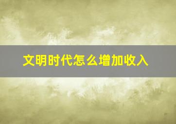 文明时代怎么增加收入