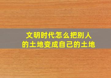 文明时代怎么把别人的土地变成自己的土地