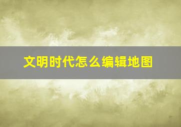 文明时代怎么编辑地图