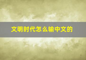 文明时代怎么输中文的