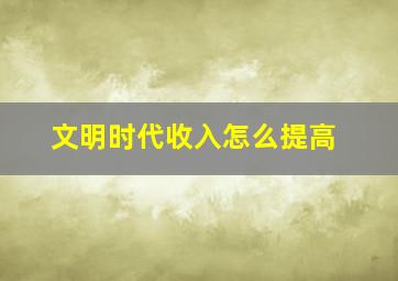 文明时代收入怎么提高