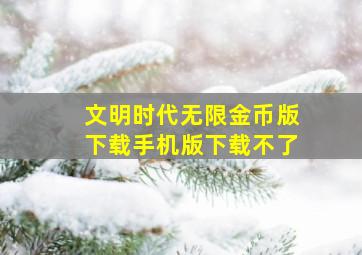 文明时代无限金币版下载手机版下载不了