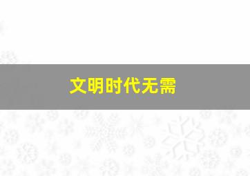 文明时代无需