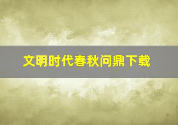 文明时代春秋问鼎下载