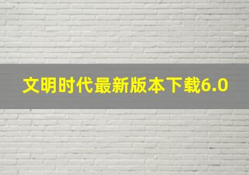 文明时代最新版本下载6.0