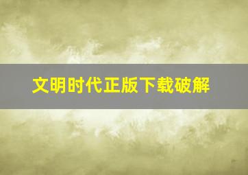 文明时代正版下载破解