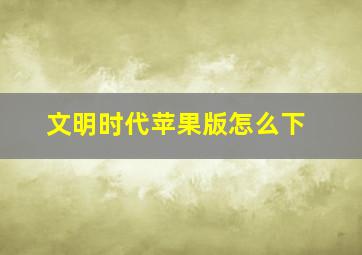 文明时代苹果版怎么下