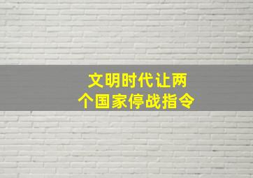 文明时代让两个国家停战指令