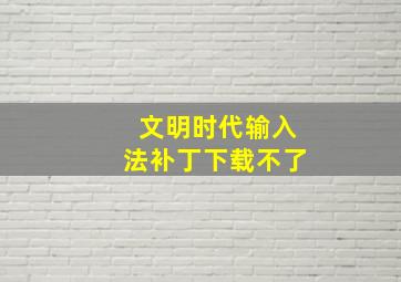 文明时代输入法补丁下载不了