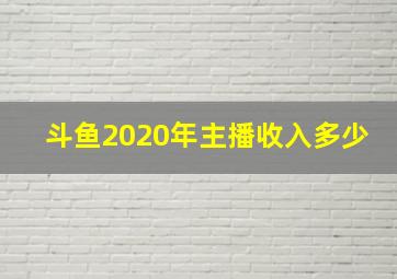 斗鱼2020年主播收入多少