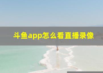 斗鱼app怎么看直播录像