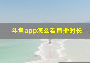 斗鱼app怎么看直播时长