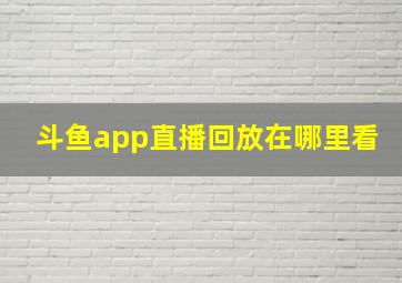 斗鱼app直播回放在哪里看