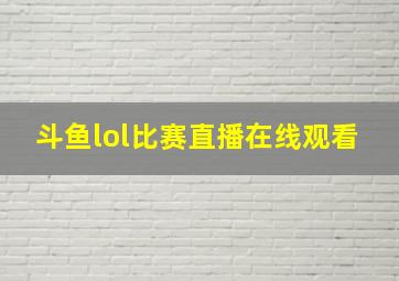 斗鱼lol比赛直播在线观看