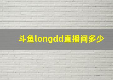 斗鱼longdd直播间多少