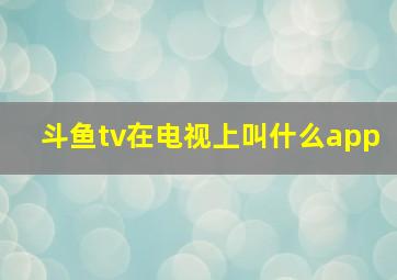 斗鱼tv在电视上叫什么app