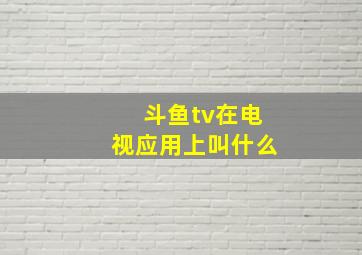 斗鱼tv在电视应用上叫什么