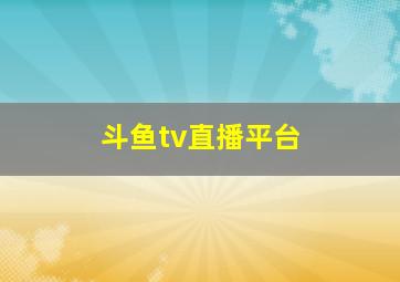 斗鱼tv直播平台