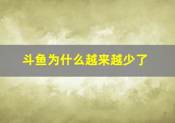 斗鱼为什么越来越少了