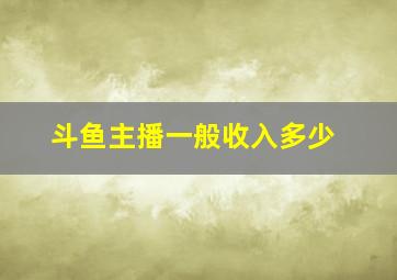 斗鱼主播一般收入多少