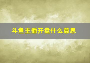 斗鱼主播开盘什么意思