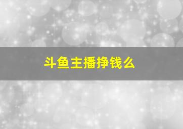 斗鱼主播挣钱么