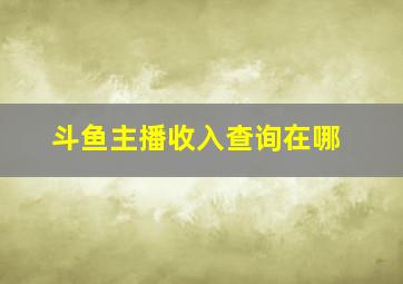 斗鱼主播收入查询在哪