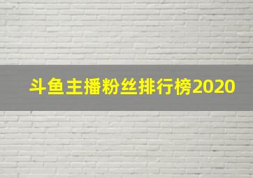 斗鱼主播粉丝排行榜2020