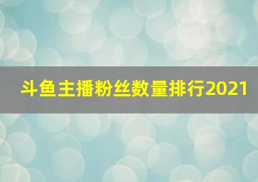 斗鱼主播粉丝数量排行2021