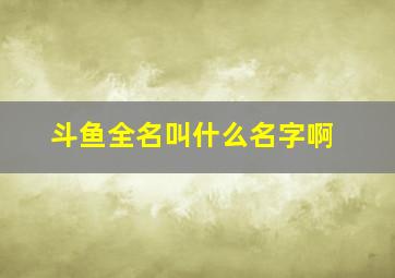 斗鱼全名叫什么名字啊