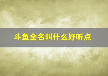 斗鱼全名叫什么好听点