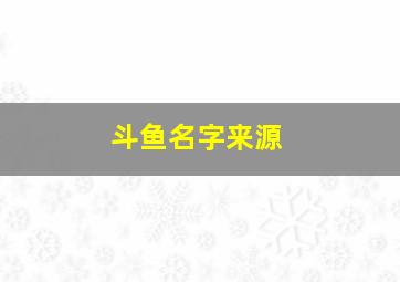 斗鱼名字来源