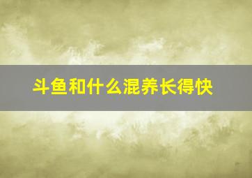 斗鱼和什么混养长得快