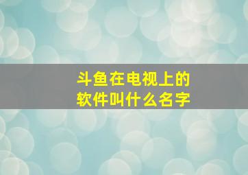 斗鱼在电视上的软件叫什么名字