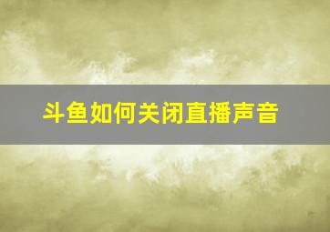 斗鱼如何关闭直播声音