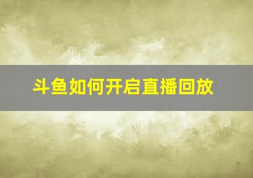 斗鱼如何开启直播回放